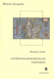 A KÖZÉPKORI KERESKEDELEM TÖRTÉNETE /HISTORIA INCOGNITA