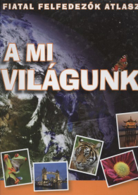 A MI VILÁGUNK /FIATAL FELFEDEZŐK ATLASZA