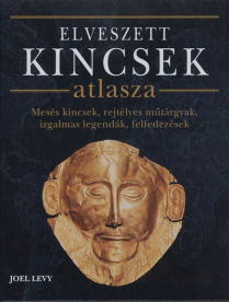 Elveszett kincsek atlasza /Mesés kincsek, rejtélyes műtárgyak, izgalmas legendák, felfedezések