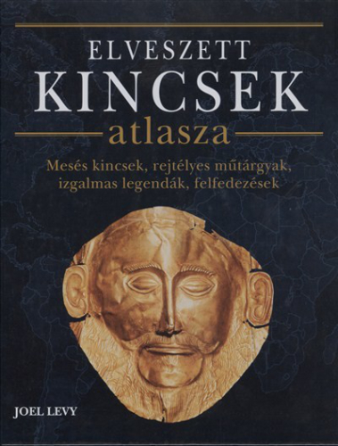 Elveszett kincsek atlasza /Mesés kincsek, rejtélyes műtárgyak, izgalmas legendák, felfedezések