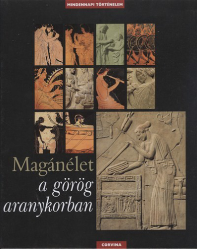 MAGÁNÉLET  A GÖRÖG ARANYKORBAN /MINDENNAPI TÖRTÉNELEM