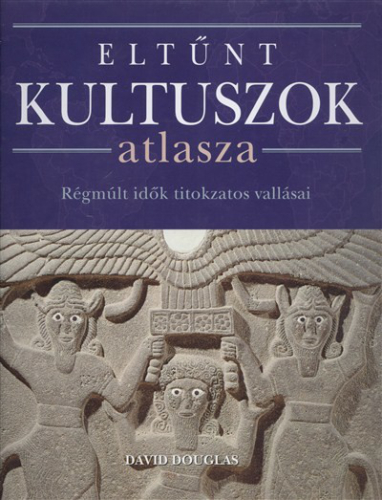 Eltűnt kultuszok atlasza /Régmúlt idők titokzatos vallásai