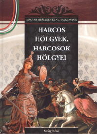 HARCOS HÖLGYEK, HARCOSOK HÖLGYEI /MAGYAR KIRÁLYNÉK ÉS NAGYASSZONYOK 6.