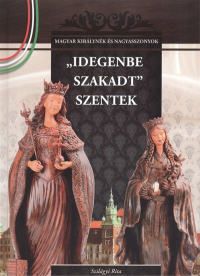 IDEGENBE SZAKADT SZENTEK /MAGYAR KIRÁLYNÉK ÉS NAGYASSZONYOK 4.