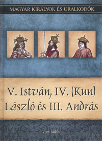 V. ISTVÁN, IV. (KUN) LÁSZLÓ ÉS III. ANDRÁS /MAGYAR KIRÁLYOK ÉS URALKODÓK 9.