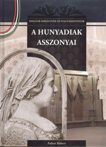A HUNYADIAK ASSZONYAI /MAGYAR KIRÁLYNÉK ÉS NAGYASSZONYOK 9.