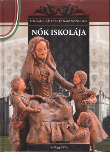 Nők iskolája /Magyar királynék és nagyasszonyok 12.