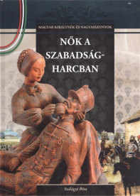 NŐK A SZABADSÁGHARCBAN /MAGYAR KIRÁLYNÉK ÉS NAGYASSZONYOK 16.