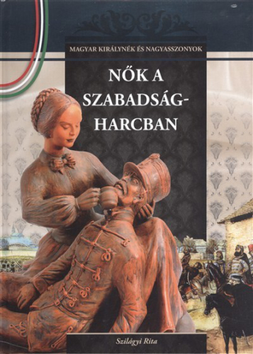 NŐK A SZABADSÁGHARCBAN /MAGYAR KIRÁLYNÉK ÉS NAGYASSZONYOK 16.