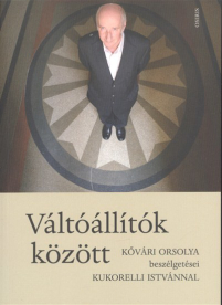 Váltóállítók között - Kővári Orsolya beszélgetései Kukorelli Istvánnal