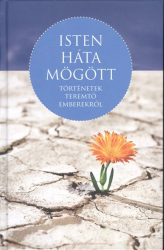 ISTEN HÁTA MÖGÖTT /TÖRTÉNETEK TEREMTŐ EMBEREKRŐL