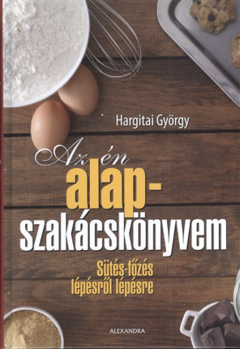 *Az én alapszakácskönyvem /Sütés-főzés lépésről lépésre