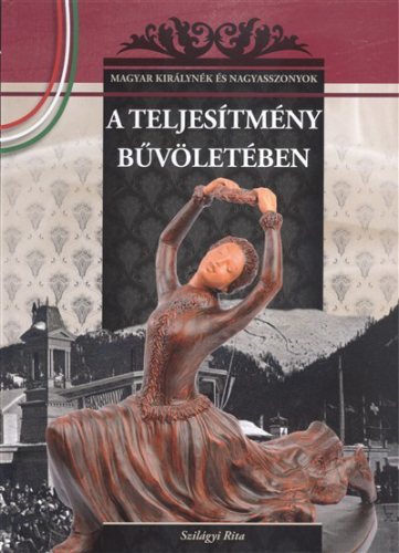 A TELJESÍTMÉNY BŰVÖLETÉBEN /MAGYAR KIRÁLYNÉK ÉS NAGYASSZONYOK 20.