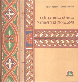A VÁCI KAROLINA-KÁPOLNA ÉS KÖRÖSFŐI-KRIESCH ALADÁR