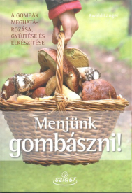 Menjünk gombászni! /A gombák meghatározása, gyűjtése és elkészítése
