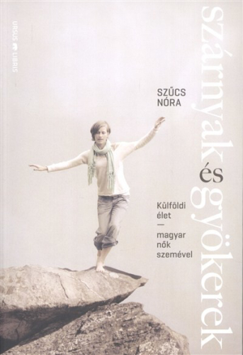 Szárnyak és gyökerek /Külföldi élet magyar nők szemével