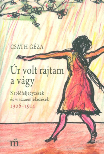 Úr volt rajtam a vágy /Naplófeljegyzések és visszaemlékezések 1906-1914.