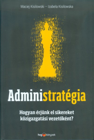 Administratégia /Hogyan érjünk el sikereket közigazgatási vezetőként?