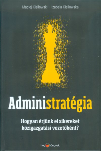 Administratégia /Hogyan érjünk el sikereket közigazgatási vezetőként?