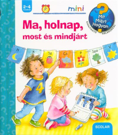 Ma, holnap, most és mindjárt - Mit? Miért? Hogyan? /Scolar mini 34.