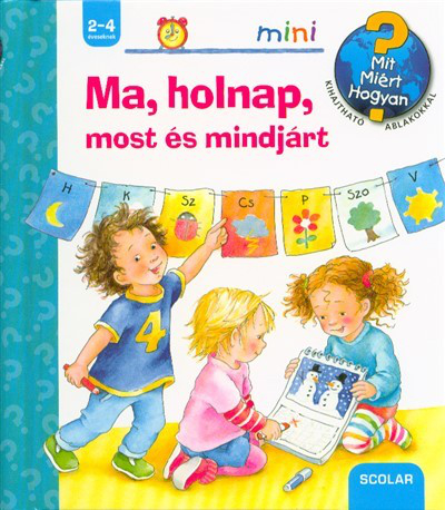 Ma, holnap, most és mindjárt - Mit? Miért? Hogyan? /Scolar mini 34.