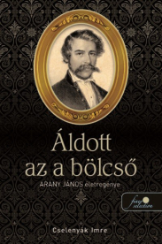 Áldott az a bölcső - Arany János életregénye I.