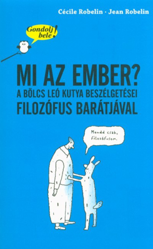 Mi az ember? A bölcs Leó kutya beszélgetései filozófus barátjával /Gondolj bele!