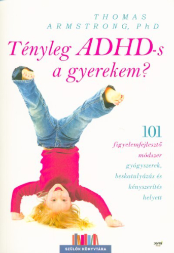 Tényleg ADHD-s a gyerekem? /101 figyelemfejlesztő módszer gyógyszerek, beskatulyázás és kényszerítés helyett