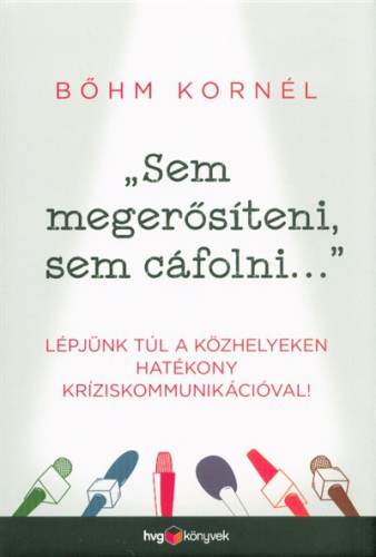 "Sem megerősíteni, sem cáfolni . . ." /Lépjünk túl a közhelyeken hatékony kríziskommunikációval!