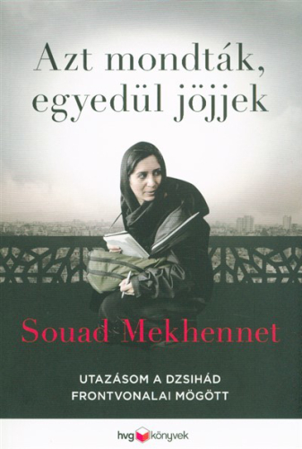 Azt mondták, egyedül jöjjek /Utazásom a dzsihád frontvonalai mögött