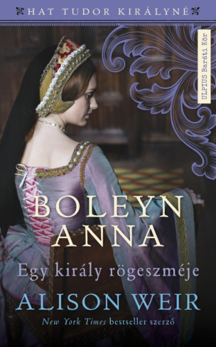 Boleyn Anna - Egy király rögeszméje - Hat Tudor királyné