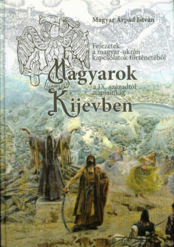 Magyarok Kijevben a IX. századtól napjainkig - Fejezetek a magyar-ukrán kapcsolatok történetéből