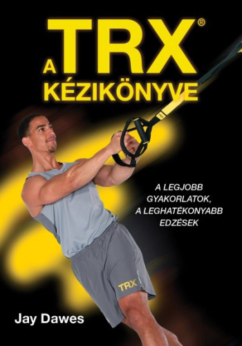 A TRX kézikönyve - A legjobb gyakorlatok, a leghatékonyabb edzések
