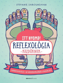 Itt nyomd! Reflexológia kezdőknek - Lábrefrexológia: az egészségmegőrzés gyakorlata