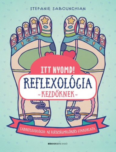 Itt nyomd! Reflexológia kezdőknek - Lábrefrexológia: az egészségmegőrzés gyakorlata