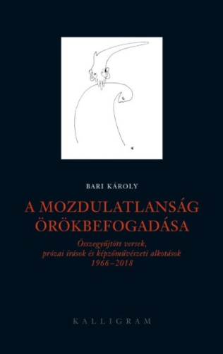 A mozdulatlanság örökbefogadása - Összegyűjtött versek, prózai írások és képzőművészeti alkotások 1966-2018