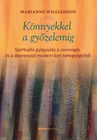Könnyekkel a győzelemig - Spirituális gyógyulás a szorongás és a depresszió modern kori betegségeiből