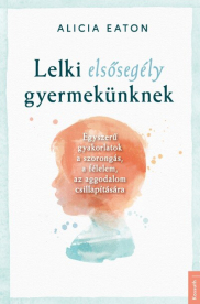 Lelki elsősegély gyermekünknek - Egyszerű gyakorlatok a szorongás, a félelem, az aggodalom csillapítására