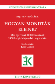 Hogyan mondták eleink? - Mai nyelvünk 10000 szavának 13500 régi és tájnyelvi megfelelője
