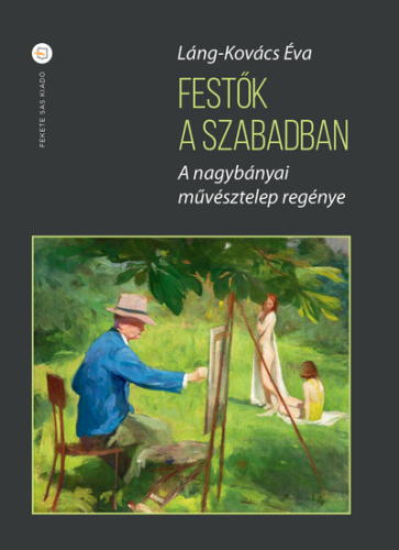 Festők a szabadban - A nagybányai művésztelep regénye (második kiadás)