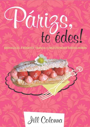 Párizs, te édes! - Barangolás a könnyed, francia cukrászremekek birodalmában