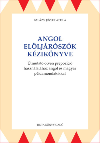 Angol elöljárószók kézikönyve - Útmutató ötven prepozíció használatához angol és magyar példamondatokkal