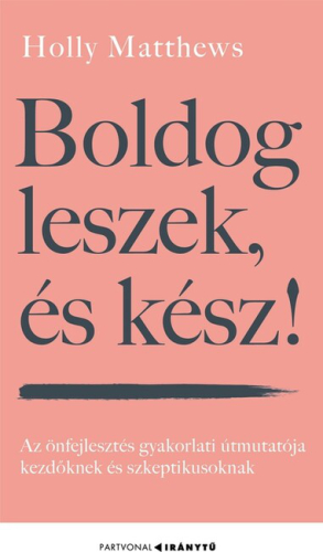 Boldog leszek, és kész! - Az önfejlesztés gyakorlati útmutatója kezdőknek és szkeptikusoknak - Iránytu