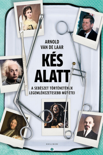 Kés alatt - A sebészet történetének legemlékezetesebb műtétei (új kiadás)