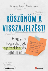 Köszönöm a visszajelzést - Hogyan fogadd jól, építsd be és fejlődj tőle (Még akkor is, ha nem releváns, igazságtalan, ro