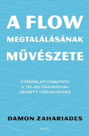 A flow megtalálásának művészete - Gyakorlati útmutató a teljes odaadással végzett cselekvéshez
