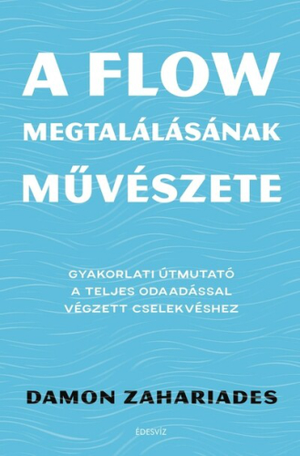 A flow megtalálásának művészete - Gyakorlati útmutató a teljes odaadással végzett cselekvéshez