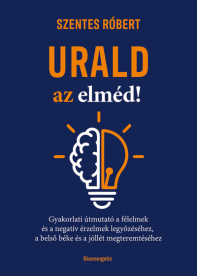 Urald az elméd! - Gyakorlati útmutató a félelmek és a negatív érzések legyőzéséhez, a belső béke és a jóllét megteremtés
