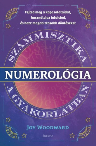 Numerológia - Számmisztika a gyakorlatban - Fejtsd meg a kapcsolataidat, használd az intuíciód, és hozz magabiztos dönté