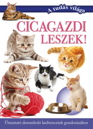 Cicagazdi leszek! - Útmutató a leghűségesebb kedvenceink gondozásához - A tudás világa